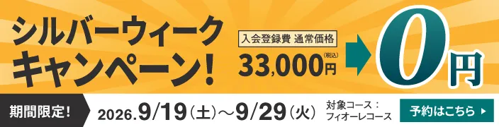 期間限定 2026.9/19(土)〜9/29(火) シルバーウィークキャンペーン 入会登録費 通常価格33,000円(税込)が0円 対象コース:フィオーレコース 予約はこちら